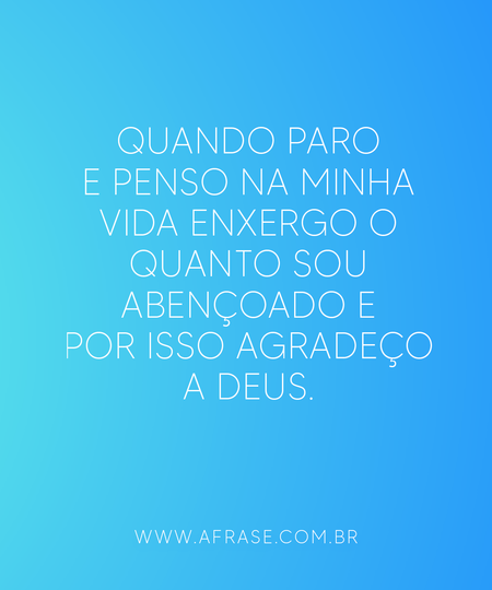 Quando paro e penso na minha vida enxergo o quanto sou abençoado e por isso agradeço a Deus.