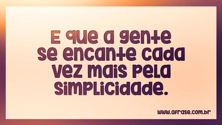 E que a gente se encante cada vez mais pela simplicidade.