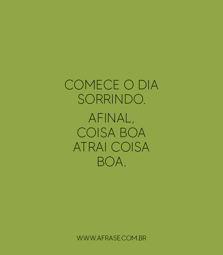 Comece o dia sorrindo.
Afinal, coisa boa atrai coisa boa.