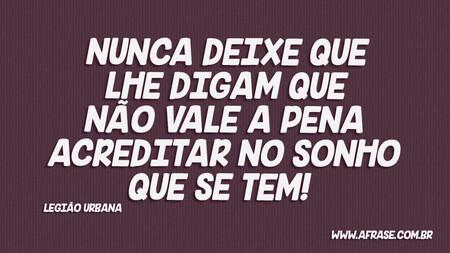 Nunca deixe que lhe digam que não vale a pena acreditar no sonho que se tem! 