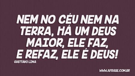 Nem no céu nem na Terra, há um Deus maior, ele faz, e refaz, ele é Deus!