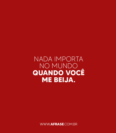 Nada importa no mundo quando você me beija