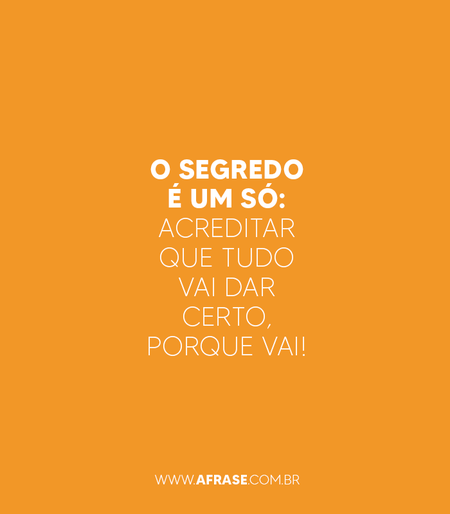 O segredo é um só: acreditar que tudo vai dar certo, porque vai!