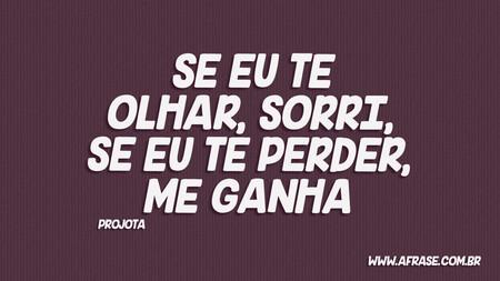 Se eu te olhar, sorri, se eu te perder, me ganha 