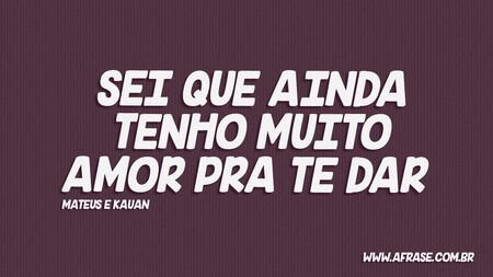 Sei que ainda tenho muito amor pra te dar 