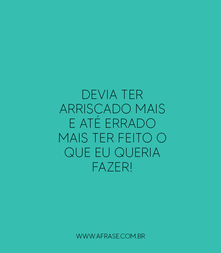 Devia ter arriscado mais e até errado mais ter feito o que eu queria fazer! 