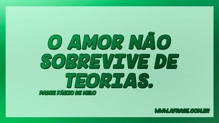 O amor não sobrevive de teorias.