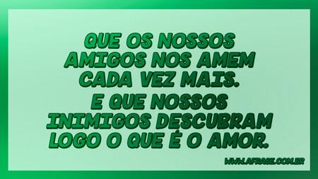 Que os nossos amigos nos amem cada vez mais.
E que nossos inimigos descubram logo o que é o amor.