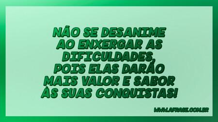 Não se desanime ao enxergar as dificuldades, pois elas darão mais valor e sabor às suas conquistas!