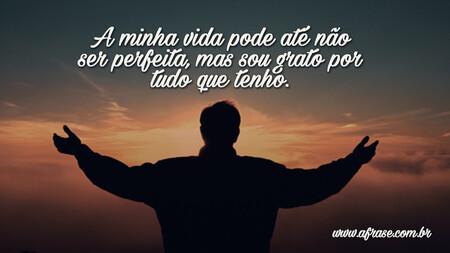 A minha vida pode até não ser perfeita, mas sou grato por tudo que tenho.
