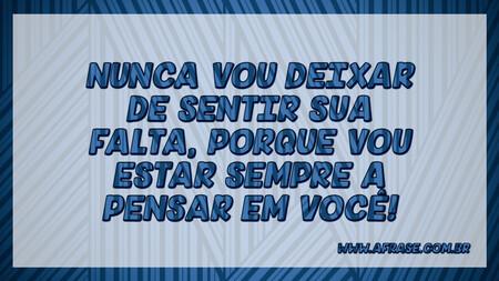 Nunca vou deixar de sentir sua falta, porque vou estar sempre a pensar em você!