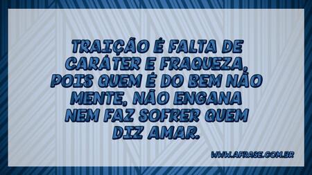 Traição é falta de caráter e fraqueza, pois quem é do bem não mente, não engana nem faz sofrer quem diz amar.