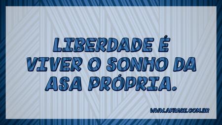 Liberdade é viver o sonho da asa própria.