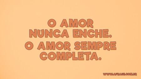 O amor nunca enche.
O amor sempre completa.