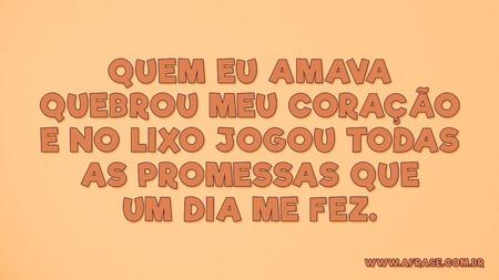 Quem eu amava quebrou meu coração e no lixo jogou todas as promessas que um dia me fez.
