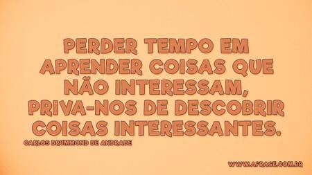 Perder tempo em aprender coisas que não interessam, priva-nos de descobrir coisas interessantes.