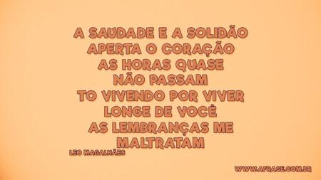 A saudade e a solidão 
Aperta o coração
As horas quase não passam
To vivendo por viver
Longe de você
As lembranças me maltratam