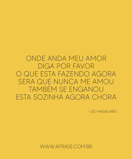 Onde anda meu amor
Diga por favor
O que esta fazendo agora
Sera que nunca me amou
Também se enganou
Esta sozinha agora chora