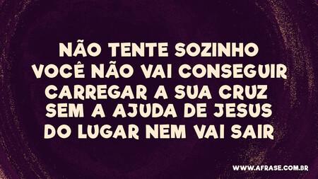 Não tente sozinho
Você não vai conseguir
Carregar a sua cruz sem a ajuda de Jesus
Do lugar nem vai sair