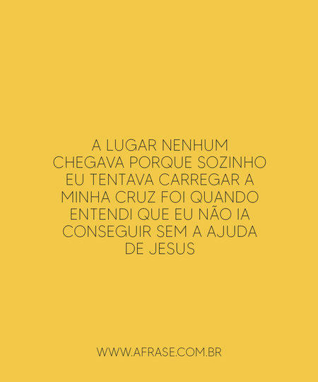 A lugar nenhum chegava
Porque sozinho eu tentava
Carregar a minha cruz
Foi quando entendi
Que eu não ia conseguir
Sem a ajuda de jesus