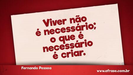 Viver não é necessário; o que é necessário é criar.