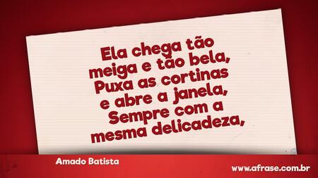 Ela chega tão meiga e tão bela,
Puxa as cortinas e abre a janela,
Sempre com a mesma delicadeza,