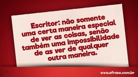Escritor: não somente uma certa maneira especial de ver as coisas, senão também uma impossibilidade de as ver de qualquer outra maneira.