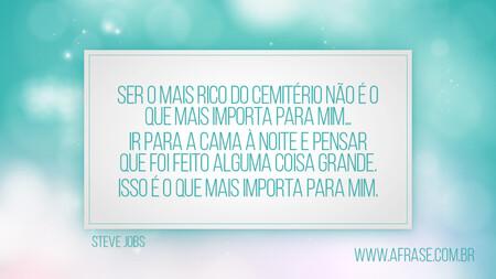 Ser o mais rico do cemitério não é o que mais importa para mim…
Ir para a cama à noite e pensar que foi feito alguma coisa grande.
Isso é o que mais importa para mim.