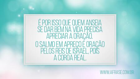 É por isso que quem anseia se dar bem na vida precisa apreciar a oração. 
O Salmo em apreço é oração pelos reis de Israel, pois a coroa real.