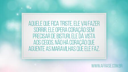 Aquele que fica triste, ele vai fazer sorrir, ele opera coração sem precisar de bisturi, ele dá vista aos cegos, não há coração que aguente as maravilhas que ele faz.