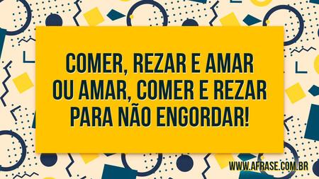 Comer, Rezar e Amar ou Amar, Comer e Rezar para não engordar!
