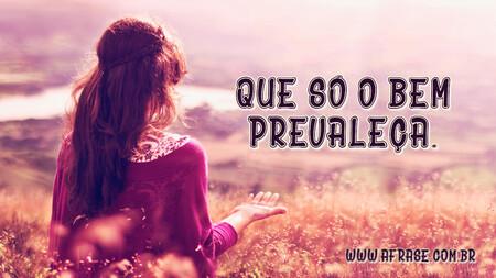Que só o bem prevaleça.
