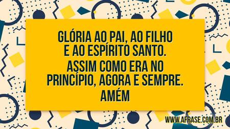 Glória ao Pai, ao Filho e ao Espírito Santo.
Assim como era no princípio, agora e sempre.
Amém.