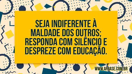 Seja indiferente à maldade dos outros; responda com silêncio e despreze com educação.
