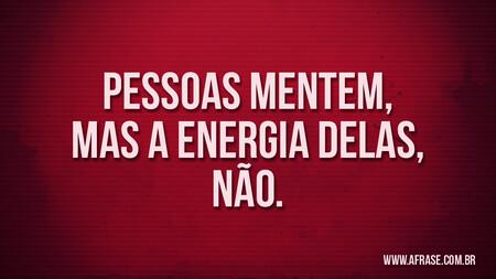 Pessoas mentem, mas a energia delas, não.