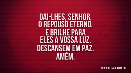 Dai-lhes, Senhor, o repouso eterno.
E brilhe para eles a vossa luz.
Descansem em paz.
Amém.