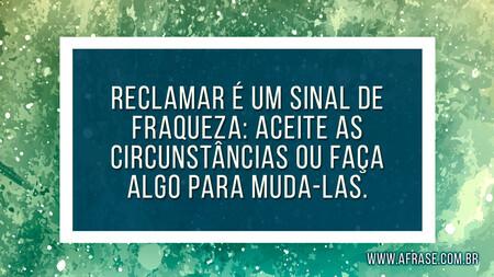 Reclamar é um sinal de fraqueza: aceite as circunstâncias ou faça algo para muda-las.