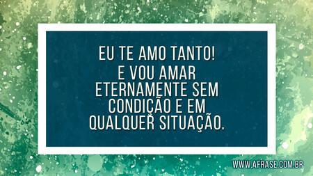 Eu te amo tanto!
E vou amar eternamente, sem condição e em qualquer situação.