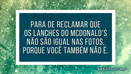 Para de reclamar que os lanches do McDonald's não são igual nas fotos, porque você também não é.