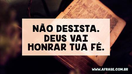 Não desista.
Deus vai honrar tua fé.