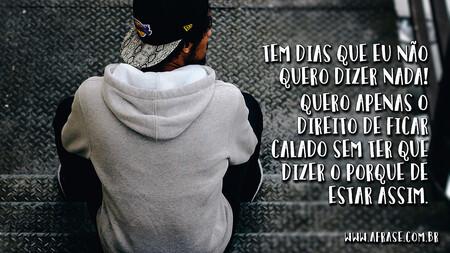 Tem dias que eu não quero dizer nada! 
Quero apenas o direito de ficar calado sem ter que dizer o porque de estar assim.
