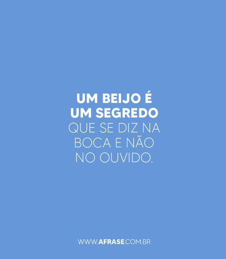 Um beijo é um segredo que se diz na boca e não no ouvido.