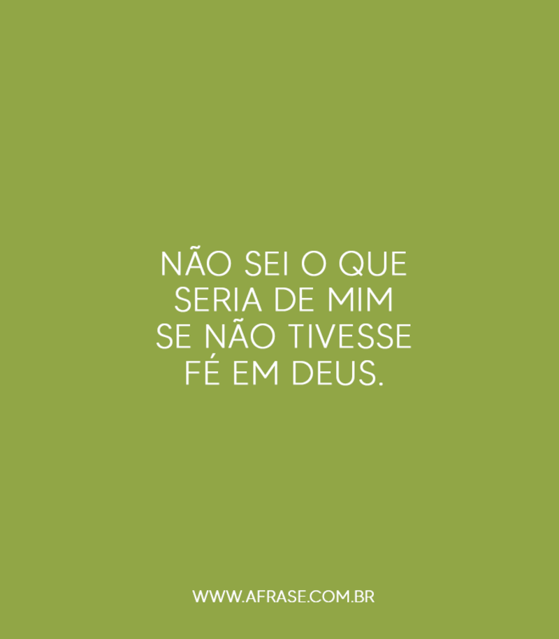 Não sei o que seria de mim se não tivesse fé em Deus. - Frases Religiosas.