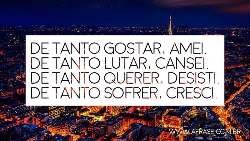 De tanto gostar, amei. De tanto lutar, cansei. De tanto querer, desisti. De tanto sofrer, cresci. - Frases de Reflexão