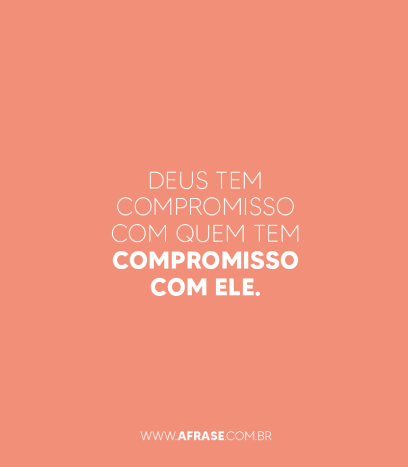 Deus tem compromisso com quem tem compromisso com ele. - Frases Religiosas.