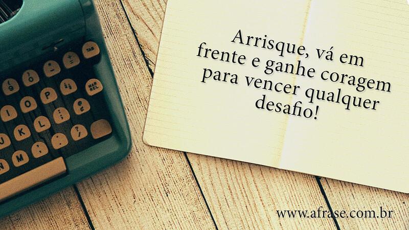 Arrisque, vá em frente e ganhe coragem para vencer qualquer desafio! - Frases de Motivação.