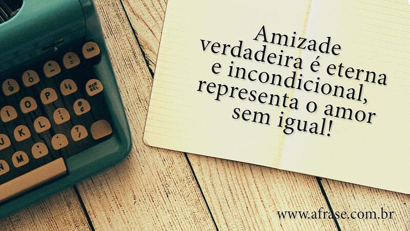Amizade verdadeira é eterna e incondicional, representa o amor sem igual! - Frases de Amizade.