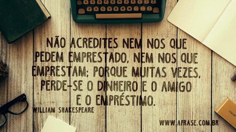 Não acredites nem nos que pedem emprestado... - Frases de Reflexão.