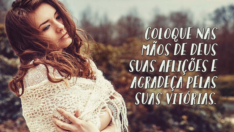 Coloque nas mãos de Deus suas aflições e agradeça pelas suas vitórias. - Frases Religiosas.