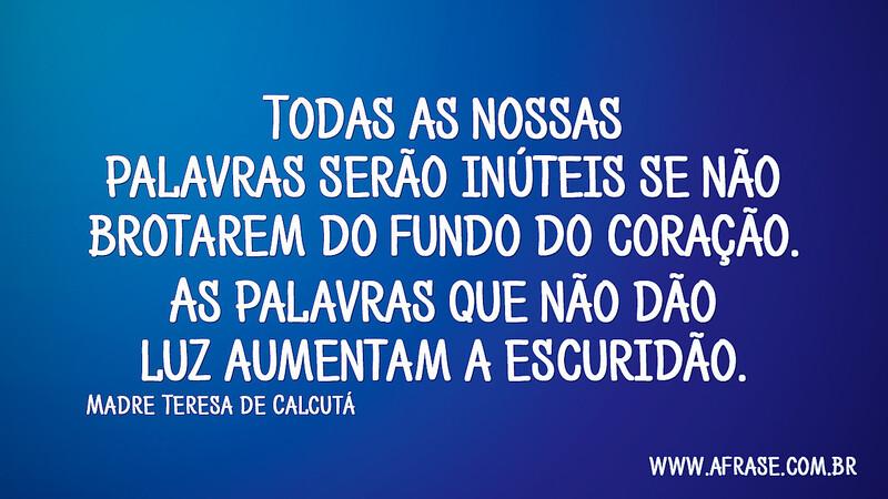 Todas as nossas palavras serão inúteis se não brotarem... - Frases de Reflexão.